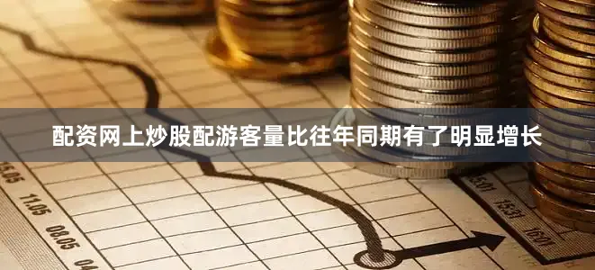 配资网上炒股配游客量比往年同期有了明显增长