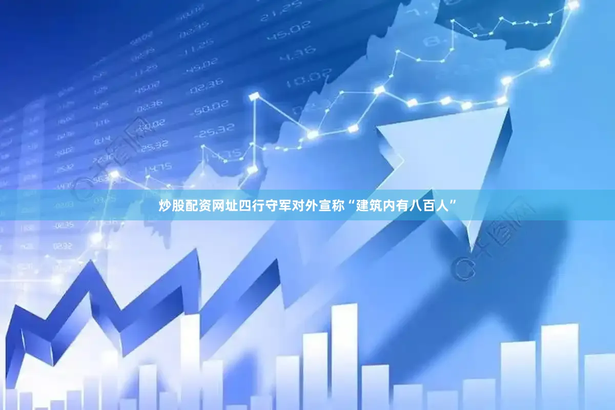 炒股配资网址四行守军对外宣称“建筑内有八百人”