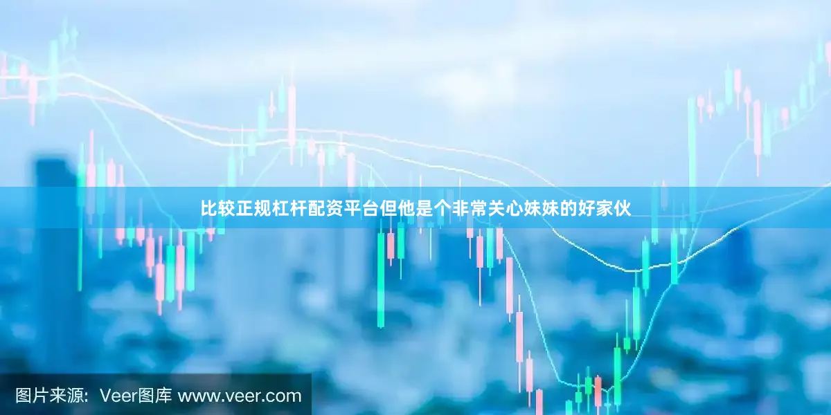 比较正规杠杆配资平台但他是个非常关心妹妹的好家伙