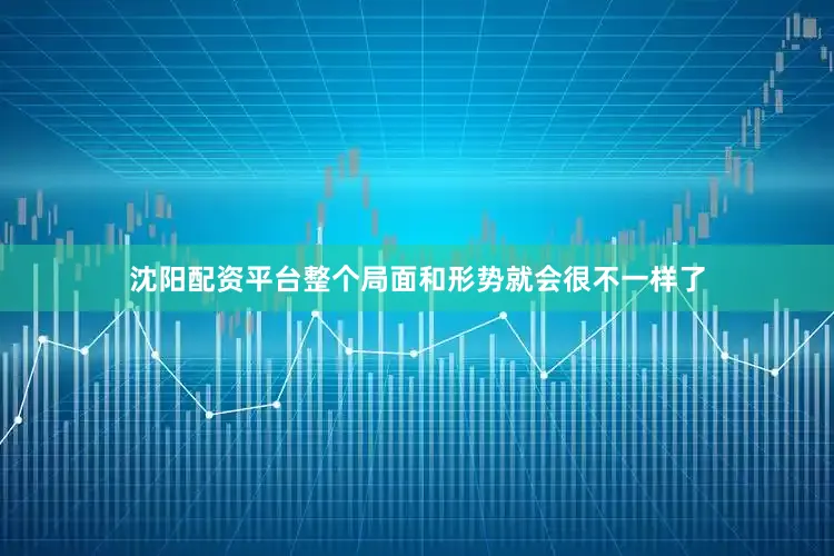 沈阳配资平台整个局面和形势就会很不一样了
