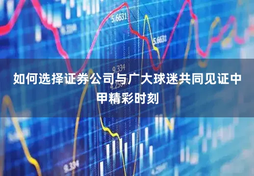 如何选择证券公司与广大球迷共同见证中甲精彩时刻