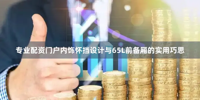 专业配资门户内饰怀挡设计与65L前备厢的实用巧思
