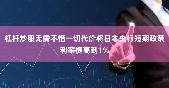 杠杆炒股无需不惜一切代价将日本央行短期政策利率提高到1%