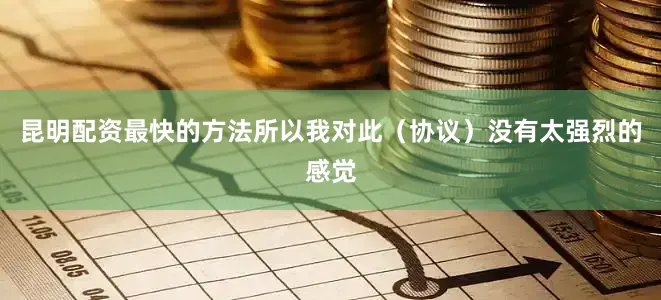 昆明配资最快的方法所以我对此（协议）没有太强烈的感觉