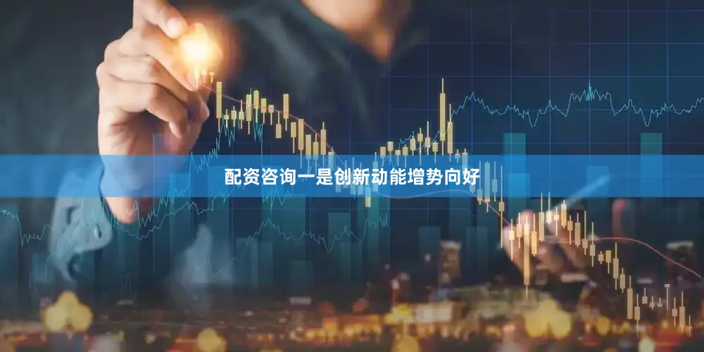 配资咨询一是创新动能增势向好