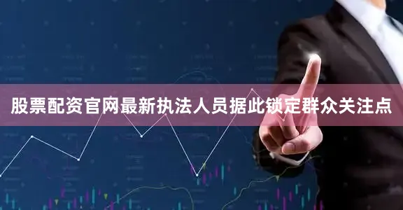 股票配资官网最新执法人员据此锁定群众关注点