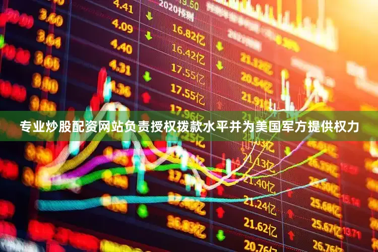 专业炒股配资网站负责授权拨款水平并为美国军方提供权力