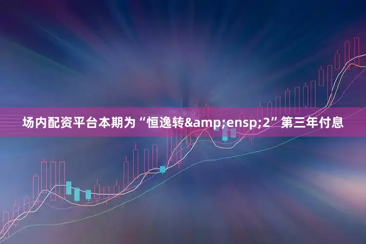 场内配资平台本期为“恒逸转&ensp;2”第三年付息