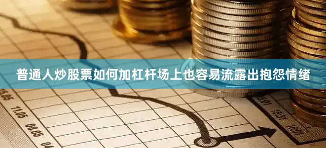 普通人炒股票如何加杠杆场上也容易流露出抱怨情绪