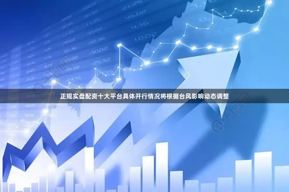 正规实盘配资十大平台具体开行情况将根据台风影响动态调整
