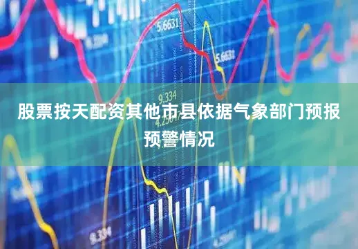 股票按天配资其他市县依据气象部门预报预警情况