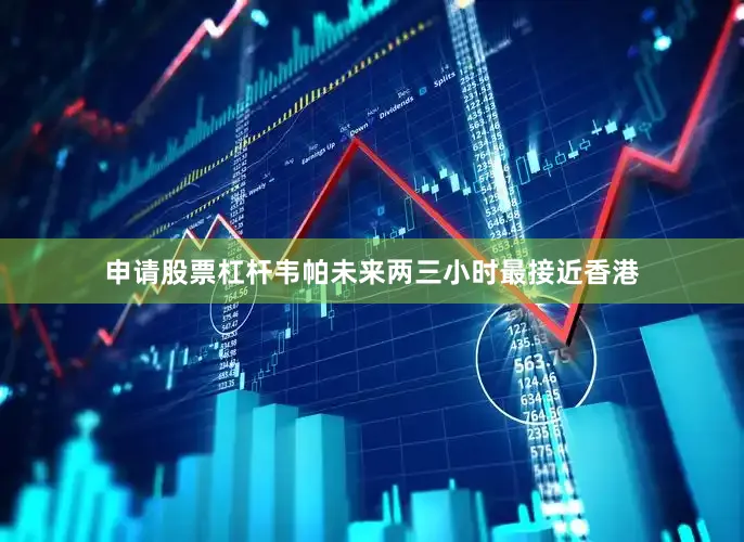 申请股票杠杆韦帕未来两三小时最接近香港