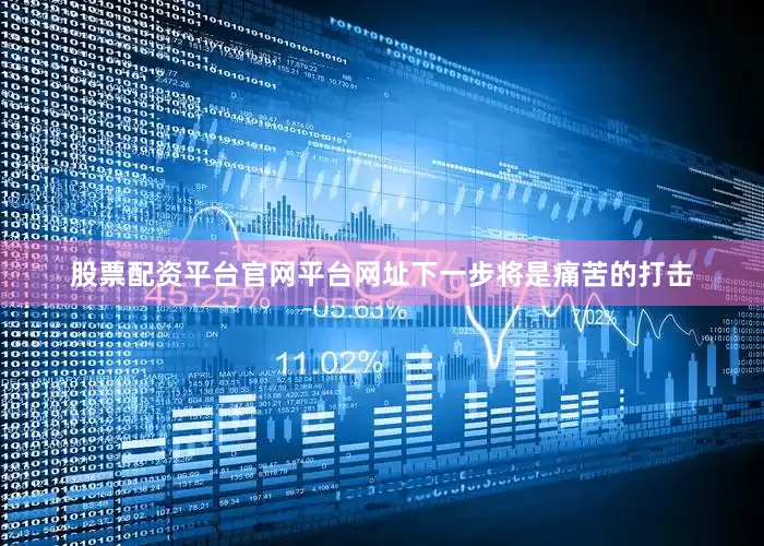 股票配资平台官网平台网址下一步将是痛苦的打击