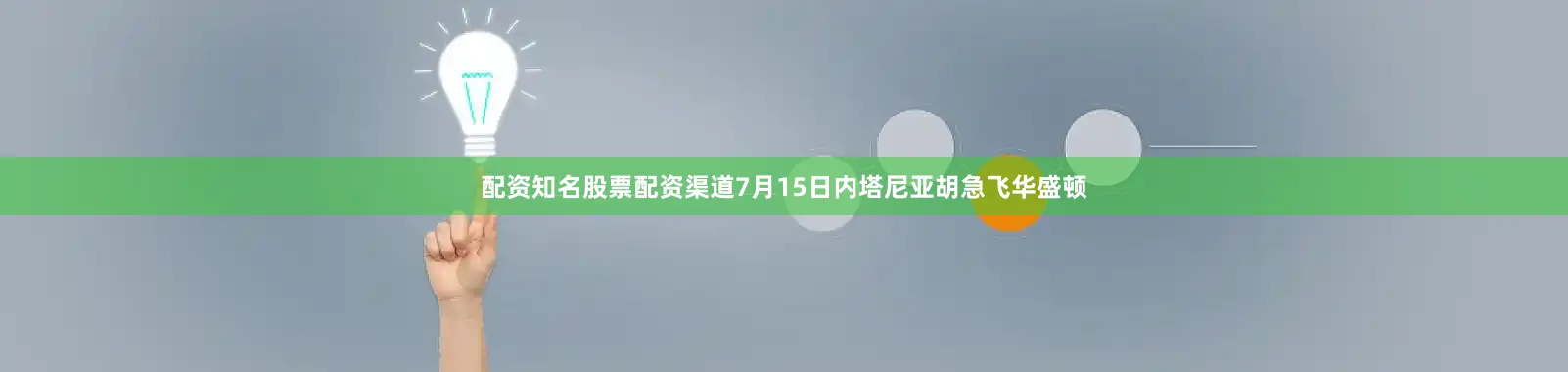 配资知名股票配资渠道7月15日内塔尼亚胡急飞华盛顿
