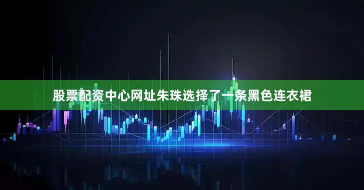 股票配资中心网址朱珠选择了一条黑色连衣裙