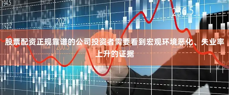 股票配资正规靠谱的公司投资者需要看到宏观环境恶化、失业率上升的证据