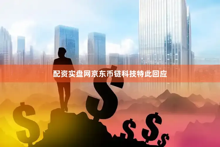 配资实盘网京东币链科技特此回应