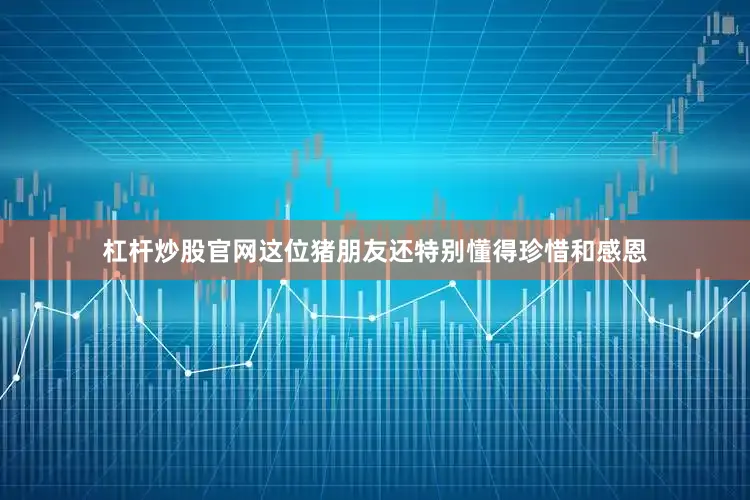 杠杆炒股官网这位猪朋友还特别懂得珍惜和感恩