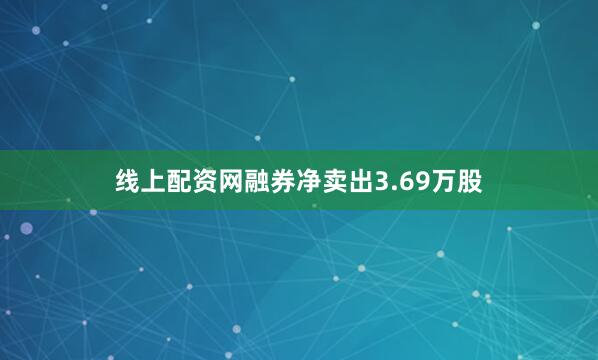 线上配资网融券净卖出3.69万股