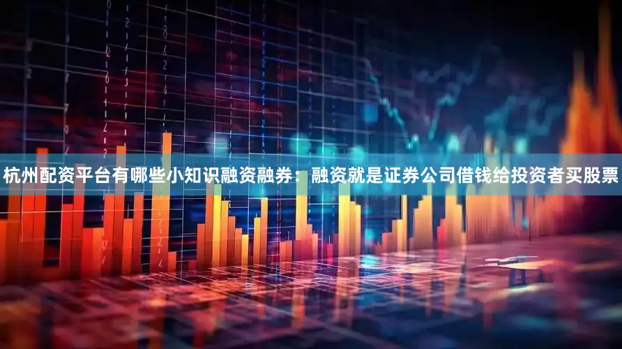 杭州配资平台有哪些小知识融资融券：融资就是证券公司借钱给投资者买股票