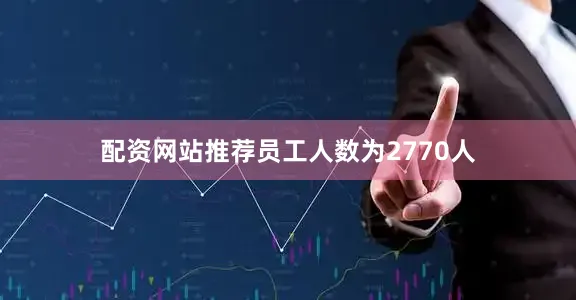 配资网站推荐员工人数为2770人