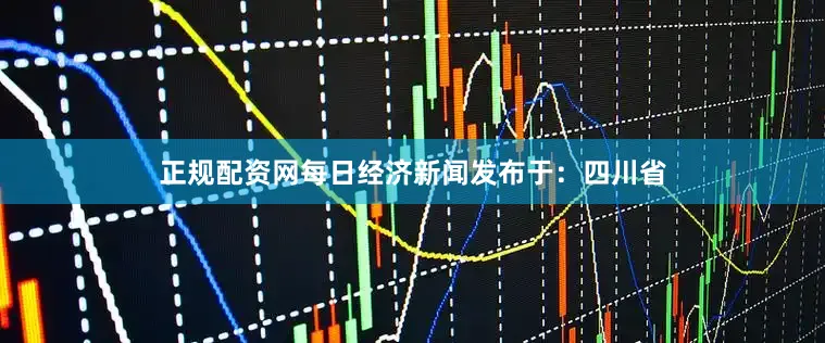 正规配资网每日经济新闻发布于：四川省