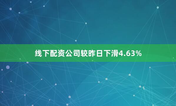 线下配资公司较昨日下滑4.63%