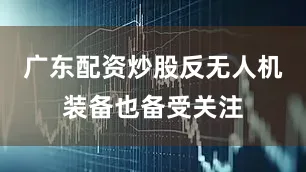 广东配资炒股反无人机装备也备受关注