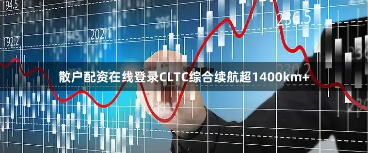散户配资在线登录CLTC综合续航超1400km+