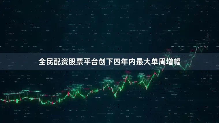 全民配资股票平台创下四年内最大单周增幅