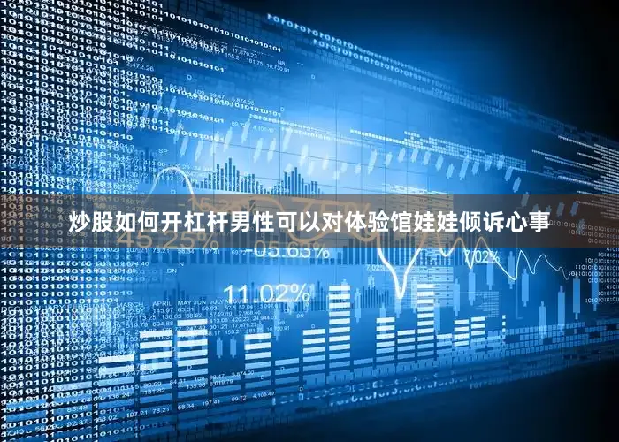 炒股如何开杠杆男性可以对体验馆娃娃倾诉心事