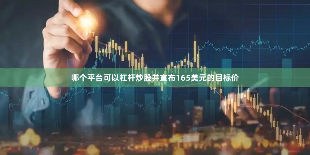 哪个平台可以杠杆炒股并宣布165美元的目标价