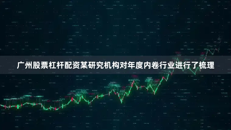 广州股票杠杆配资某研究机构对年度内卷行业进行了梳理