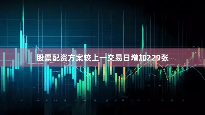 股票配资方案较上一交易日增加229张