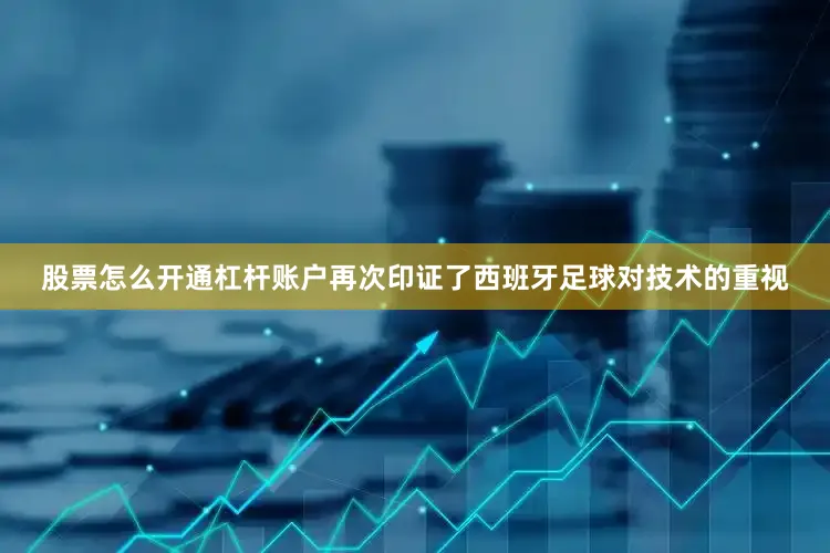 股票怎么开通杠杆账户再次印证了西班牙足球对技术的重视