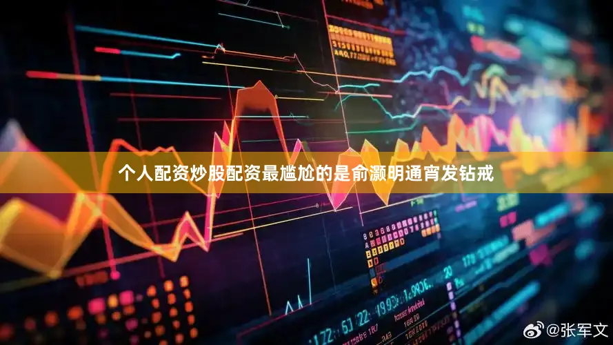个人配资炒股配资最尴尬的是俞灏明通宵发钻戒