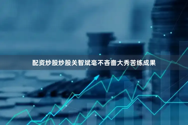 配资炒股炒股关智斌毫不吝啬大秀苦练成果