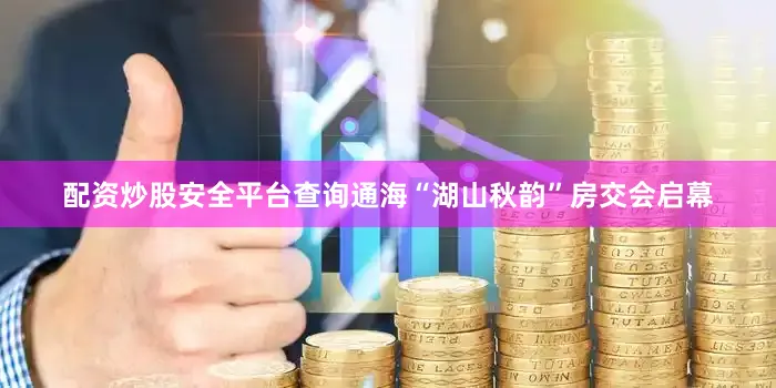 配资炒股安全平台查询通海“湖山秋韵”房交会启幕