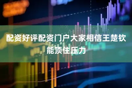 配资好评配资门户大家相信王楚钦能顶住压力