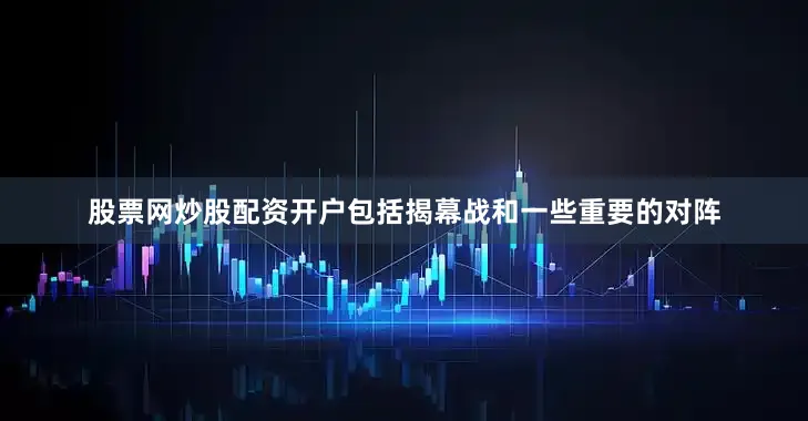 股票网炒股配资开户包括揭幕战和一些重要的对阵