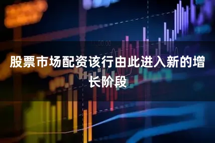 股票市场配资该行由此进入新的增长阶段