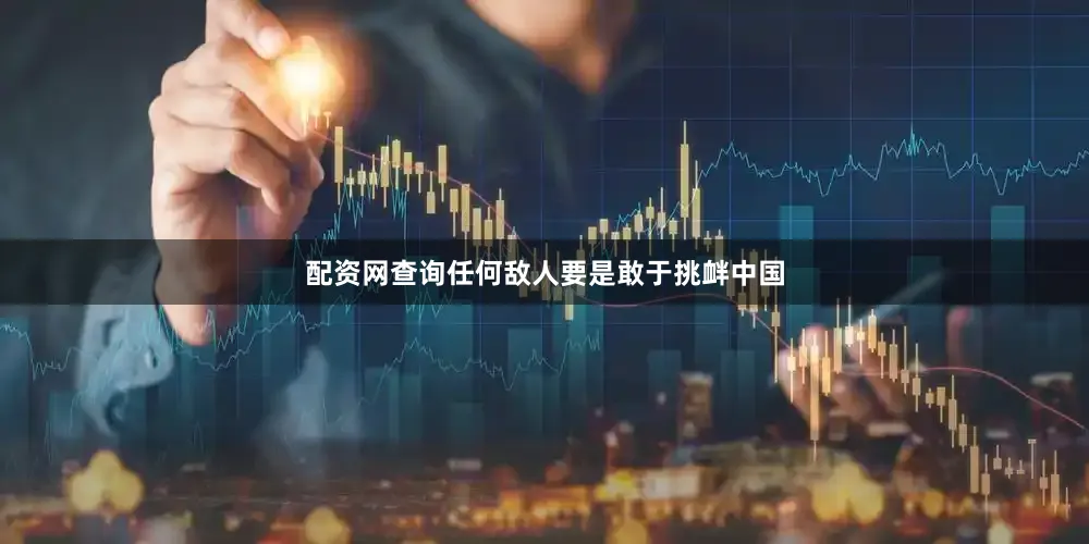 配资网查询任何敌人要是敢于挑衅中国